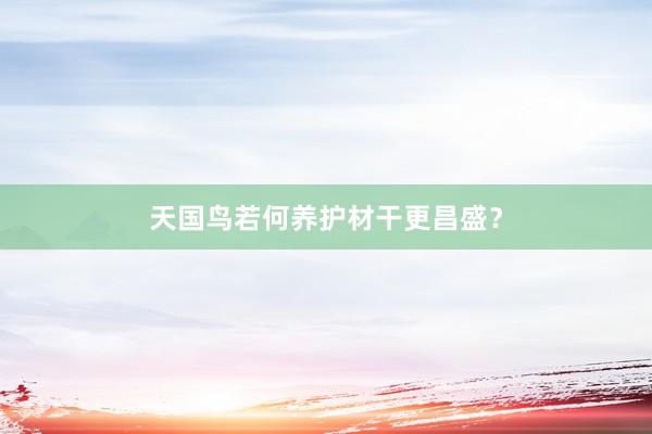 天国鸟若何养护材干更昌盛？