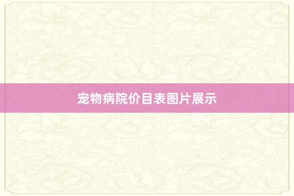 宠物病院价目表图片展示